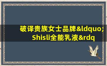 破译贵族女士品牌“ Shisli全能乳液”的真正角色